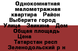 Однокомнатная малометражная квартира › Район ­ Выберите город... › Улица ­ Заикина › Дом ­ 13 › Общая площадь ­ 22 › Цена ­ 1 000 000 - Татарстан респ., Зеленодольский р-н, Зеленодольск г. Недвижимость » Квартиры продажа   . Татарстан респ.